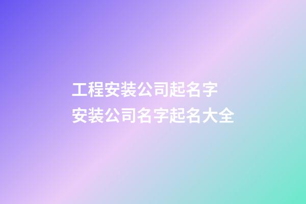 工程安装公司起名字 安装公司名字起名大全-第1张-公司起名-玄机派